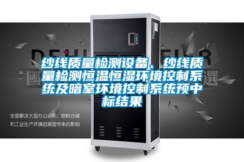 紗線質(zhì)量檢測(cè)設(shè)備、紗線質(zhì)量檢測(cè)恒溫恒濕環(huán)境控制系統(tǒng)及暗室環(huán)境控制系統(tǒng)預(yù)中標(biāo)結(jié)果