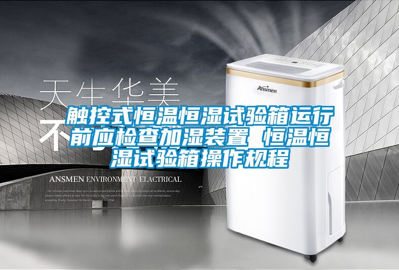 觸控式恒溫恒濕試驗箱運行前應(yīng)檢查加濕裝置 恒溫恒濕試驗箱操作規(guī)程