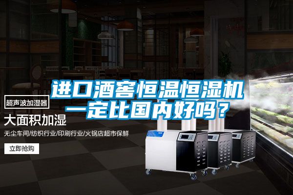 進(jìn)口酒窖恒溫恒濕機(jī)一定比國(guó)內(nèi)好嗎？