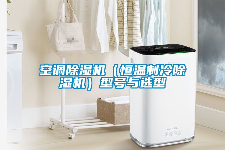 空調(diào)除濕機(jī)（恒溫制冷除濕機(jī)）型號與選型