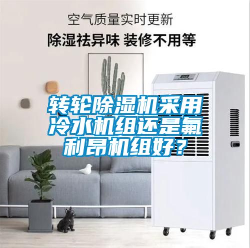 轉(zhuǎn)輪除濕機(jī)采用冷水機(jī)組還是氟利昂機(jī)組好？