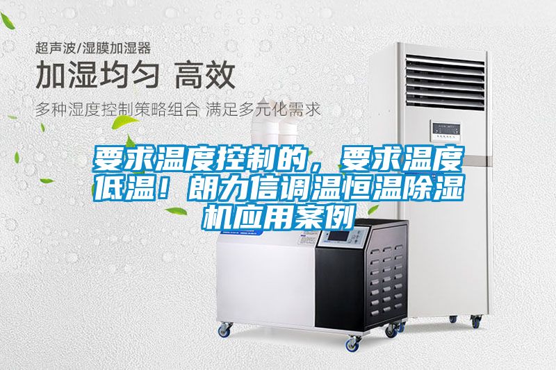 要求溫度控制的，要求溫度低溫！朗力信調(diào)溫恒溫除濕機(jī)應(yīng)用案例
