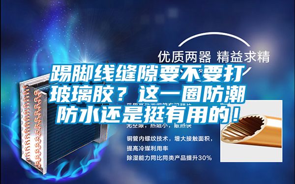 踢腳線縫隙要不要打玻璃膠？這一圈防潮防水還是挺有用的！