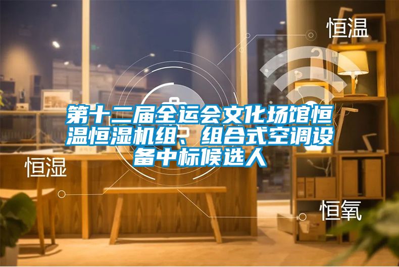 第十二屆全運會文化場館恒溫恒濕機組、組合式空調設備中標候選人