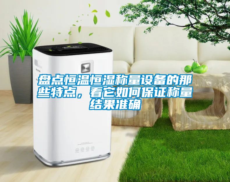 盤點恒溫恒濕稱量設(shè)備的那些特點，看它如何保證稱量結(jié)果準確