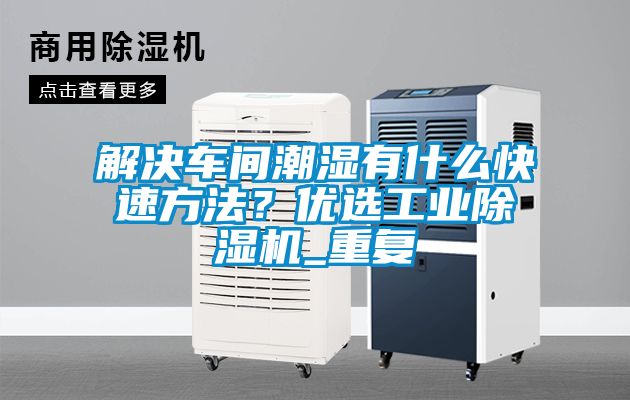 解決車(chē)間潮濕有什么快速方法？?jī)?yōu)選工業(yè)除濕機(jī)_重復(fù)
