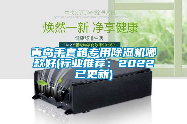 青島手套箱專(zhuān)用除濕機(jī)哪款好(行業(yè)推薦：2022已更新)