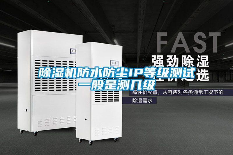 除濕機(jī)防水防塵IP等級測試一般是測幾級