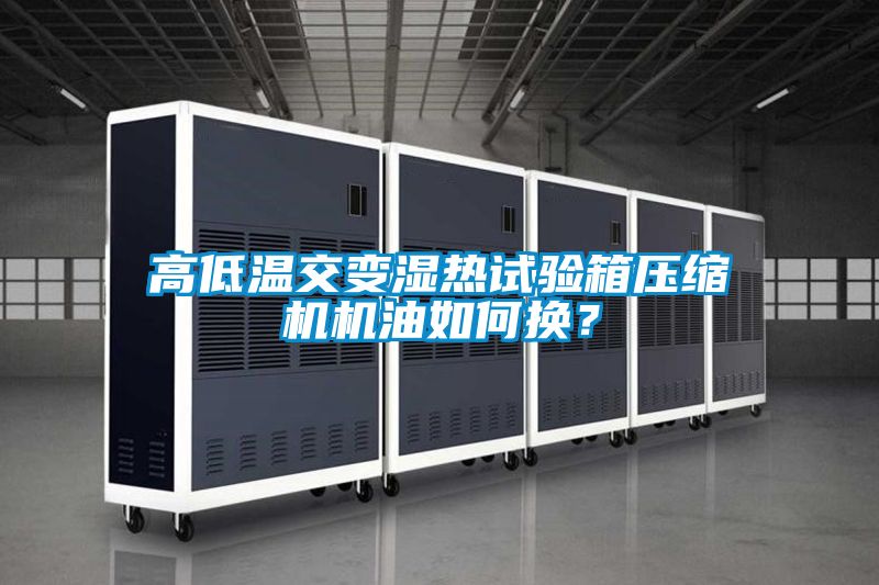 高低溫交變濕熱試驗箱壓縮機機油如何換？