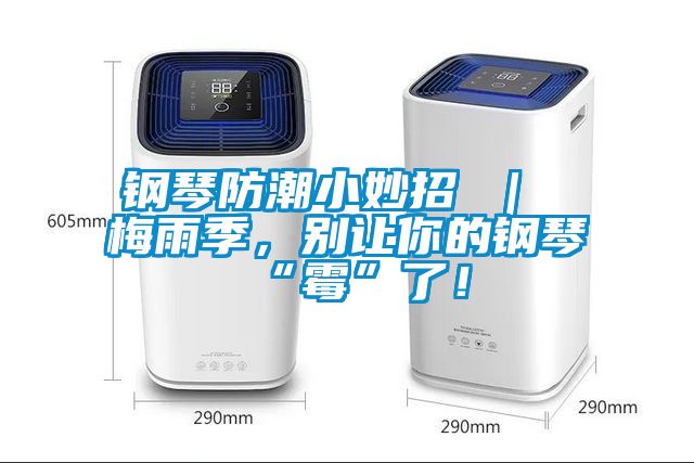 鋼琴防潮小妙招 ｜ 梅雨季，別讓你的鋼琴“霉”了！