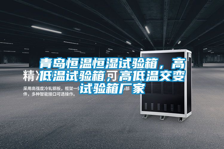 青島恒溫恒濕試驗箱，高低溫試驗箱，高低溫交變試驗箱廠家