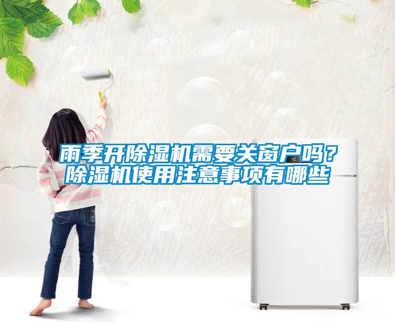 雨季開除濕機需要關(guān)窗戶嗎？除濕機使用注意事項有哪些