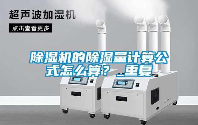 除濕機(jī)的除濕量計算公式怎么算？_重復(fù)