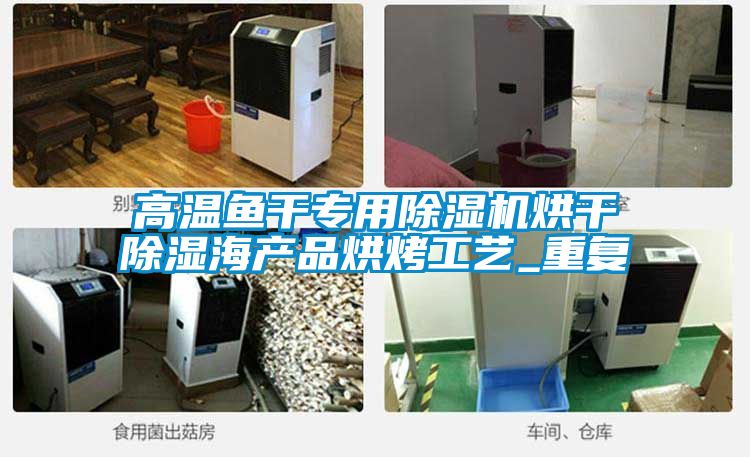 高溫魚(yú)干專用除濕機(jī)烘干除濕海產(chǎn)品烘烤工藝_重復(fù)