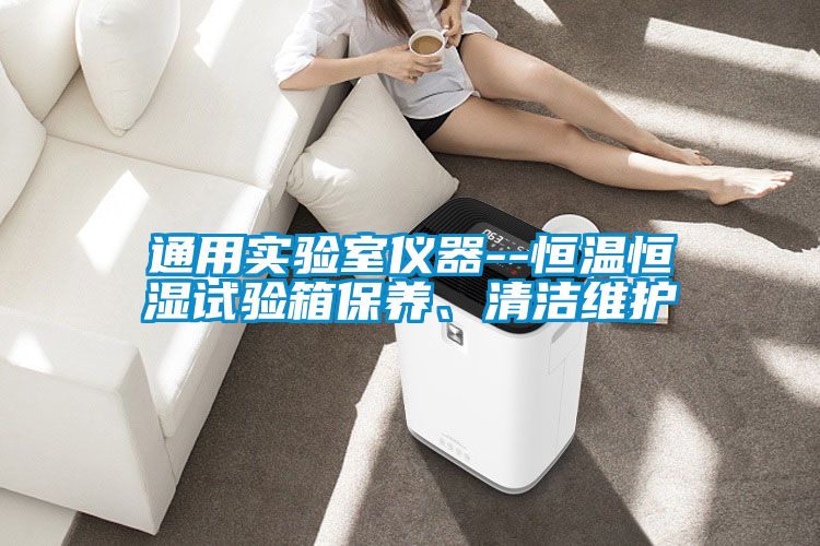 通用實驗室儀器--恒溫恒濕試驗箱保養(yǎng)、清潔維護