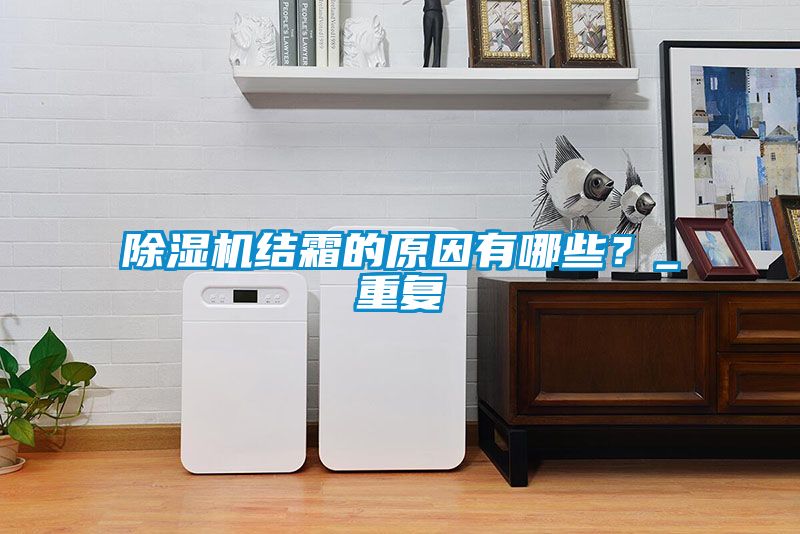 除濕機(jī)結(jié)霜的原因有哪些？_重復(fù)
