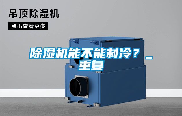 除濕機(jī)能不能制冷？_重復(fù)