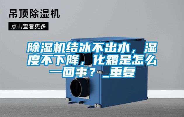 除濕機(jī)結(jié)冰不出水，濕度不下降，化霜是怎么一回事？_重復(fù)