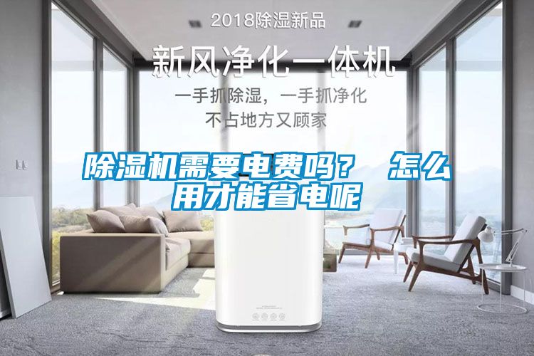 除濕機(jī)需要電費(fèi)嗎？ 怎么用才能省電呢