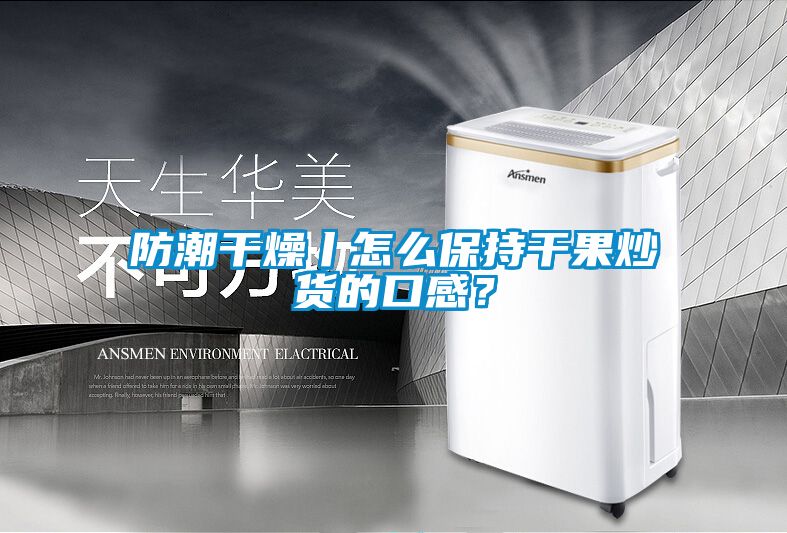 防潮干燥丨怎么保持干果炒貨的口感？