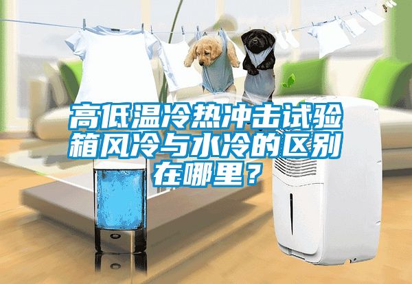 高低溫冷熱沖擊試驗箱風(fēng)冷與水冷的區(qū)別在哪里？