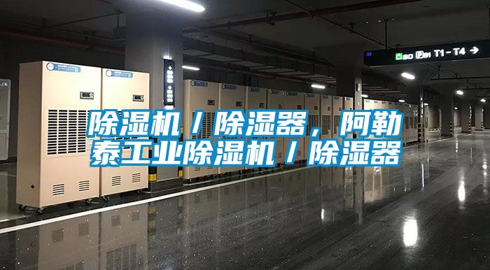 除濕機／除濕器，阿勒泰工業(yè)除濕機／除濕器