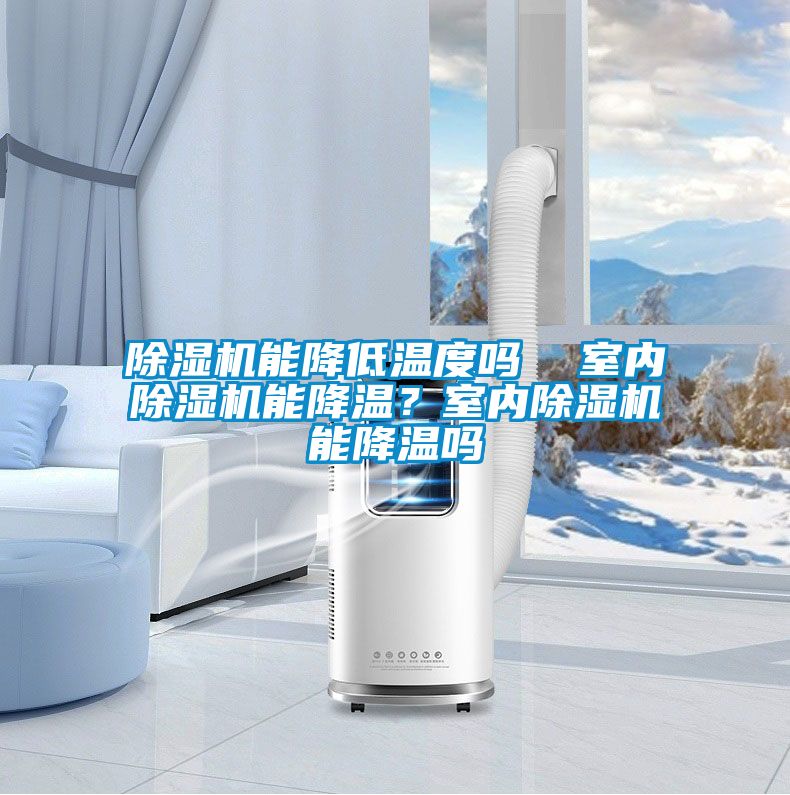 除濕機(jī)能降低溫度嗎  室內(nèi)除濕機(jī)能降溫？室內(nèi)除濕機(jī)能降溫嗎