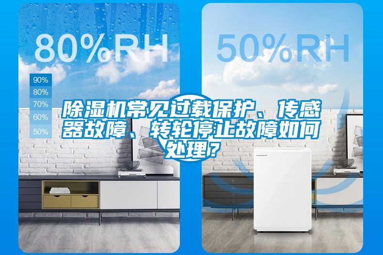 除濕機(jī)常見過載保護(hù)、傳感器故障、轉(zhuǎn)輪停止故障如何處理？