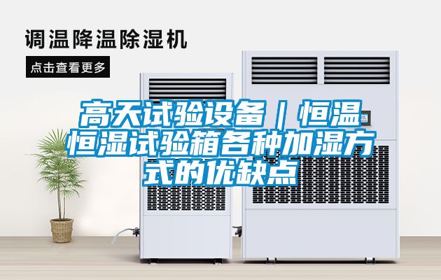 高天試驗設備｜恒溫恒濕試驗箱各種加濕方式的優(yōu)缺點
