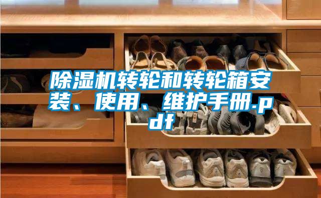除濕機轉(zhuǎn)輪和轉(zhuǎn)輪箱安裝、使用、維護手冊.pdf
