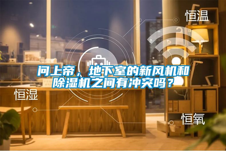 問上帝，地下室的新風(fēng)機(jī)和除濕機(jī)之間有沖突嗎？