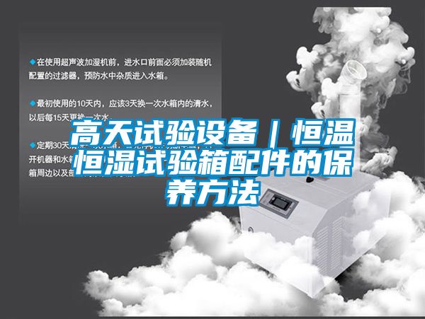 高天試驗設備｜恒溫恒濕試驗箱配件的保養(yǎng)方法