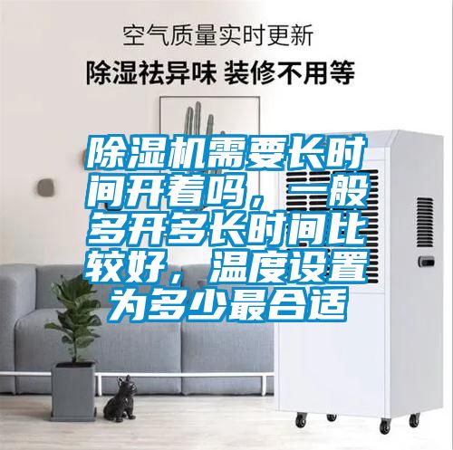 除濕機(jī)需要長(zhǎng)時(shí)間開著嗎，一般多開多長(zhǎng)時(shí)間比較好，溫度設(shè)置為多少最合適