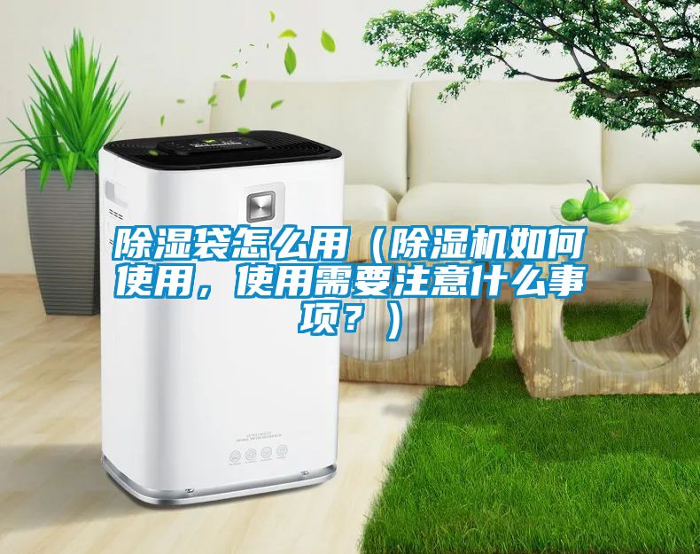 除濕袋怎么用（除濕機(jī)如何使用，使用需要注意什么事項(xiàng)？）
