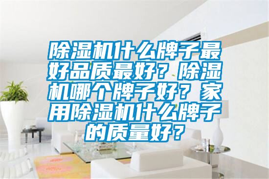 除濕機什么牌子最好品質(zhì)最好？除濕機哪個牌子好？家用除濕機什么牌子的質(zhì)量好？