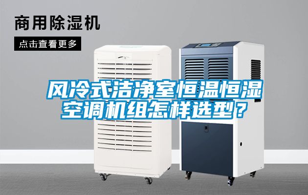 風(fēng)冷式潔凈室恒溫恒濕空調(diào)機(jī)組怎樣選型？
