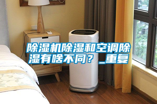 除濕機(jī)除濕和空調(diào)除濕有啥不同？_重復(fù)