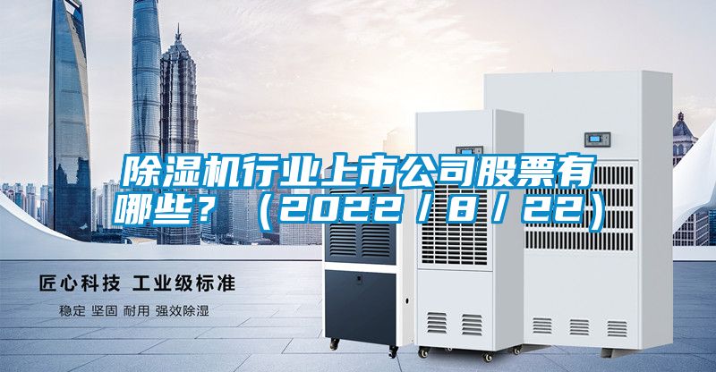 除濕機行業(yè)上市公司股票有哪些？（2022／8／22）