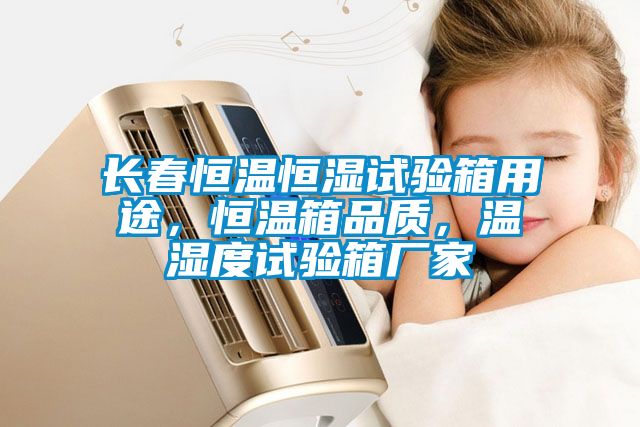 長春恒溫恒濕試驗(yàn)箱用途，恒溫箱品質(zhì)，溫濕度試驗(yàn)箱廠家