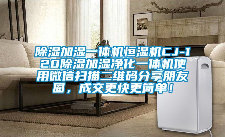 除濕加濕一體機(jī)恒濕機(jī)CJ-120除濕加濕凈化一體機(jī)使用微信掃描二維碼分享朋友圈，成交更快更簡(jiǎn)單！