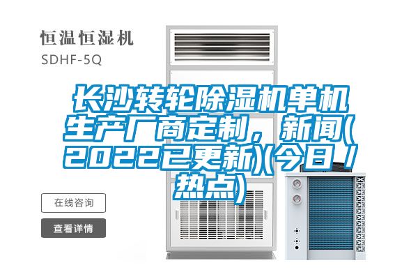 長沙轉(zhuǎn)輪除濕機(jī)單機(jī)生產(chǎn)廠商定制，新聞(2022已更新)(今日／熱點)