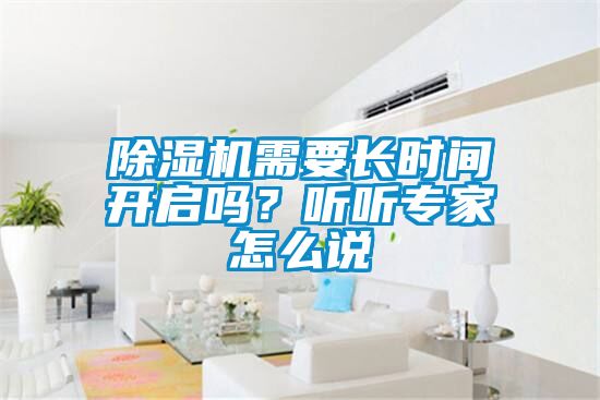 除濕機(jī)需要長(zhǎng)時(shí)間開啟嗎？聽聽專家怎么說