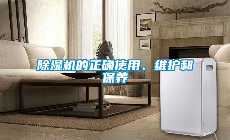 除濕機的正確使用、維護和保養(yǎng)