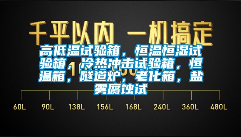 高低溫試驗(yàn)箱，恒溫恒濕試驗(yàn)箱，冷熱沖擊試驗(yàn)箱，恒溫箱，隧道爐，老化箱，鹽霧腐蝕試