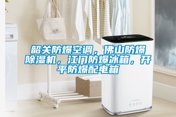 韶關(guān)防爆空調(diào)，佛山防爆除濕機(jī)，江門(mén)防爆冰箱，開(kāi)平防爆配電箱