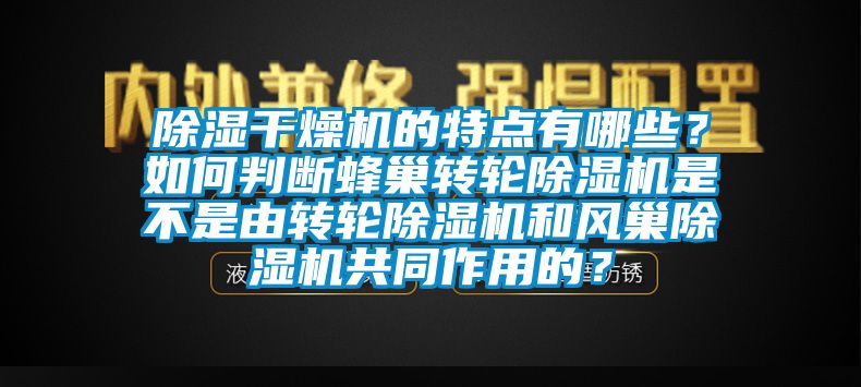 除濕干燥機(jī)的特點(diǎn)有哪些？如何判斷蜂巢轉(zhuǎn)輪除濕機(jī)是不是由轉(zhuǎn)輪除濕機(jī)和風(fēng)巢除濕機(jī)共同作用的？
