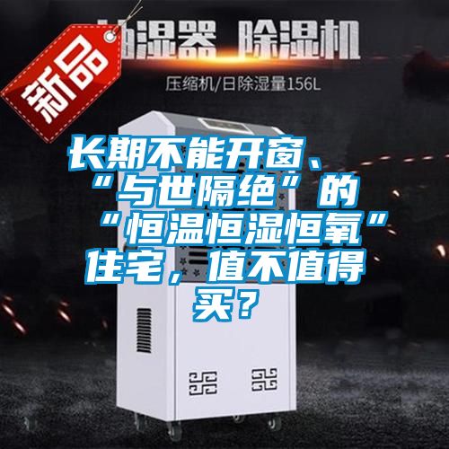 長期不能開窗、“與世隔絕”的“恒溫恒濕恒氧”住宅，值不值得買？