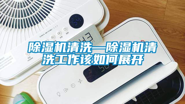 除濕機(jī)清洗—除濕機(jī)清洗工作該如何展開(kāi)
