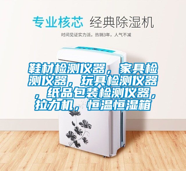鞋材檢測儀器，家具檢測儀器，玩具檢測儀器，紙品包裝檢測儀器，拉力機，恒溫恒濕箱