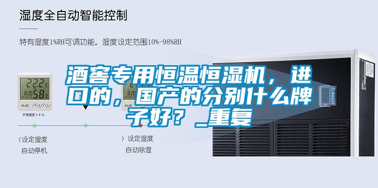 酒窖專用恒溫恒濕機，進口的，國產(chǎn)的分別什么牌子好？_重復